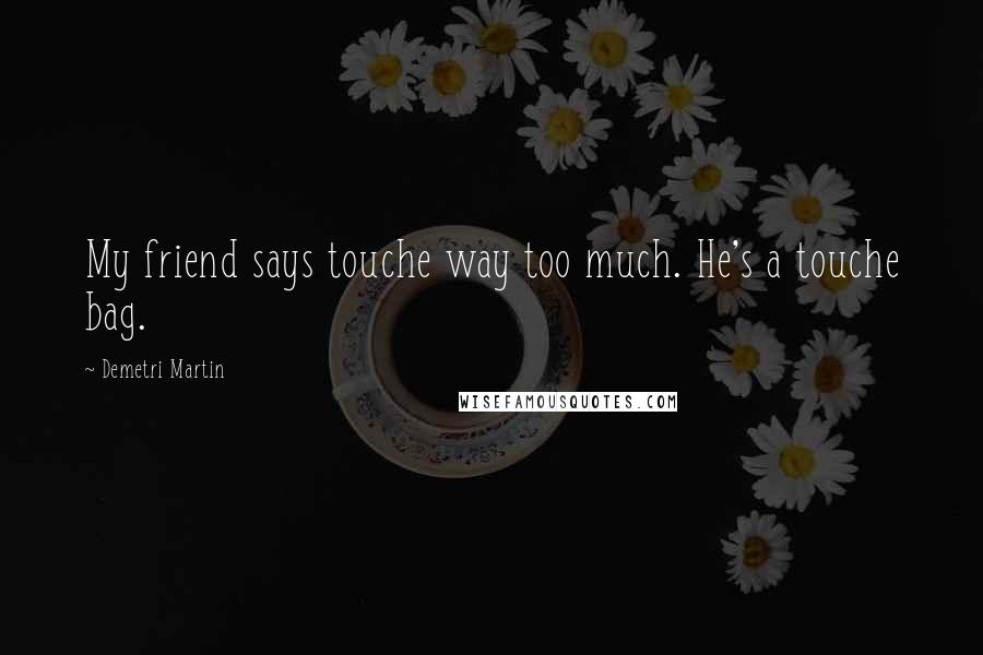 Demetri Martin Quotes: My friend says touche way too much. He's a touche bag.