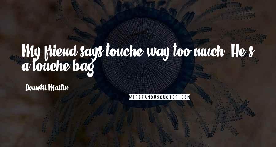 Demetri Martin Quotes: My friend says touche way too much. He's a touche bag.