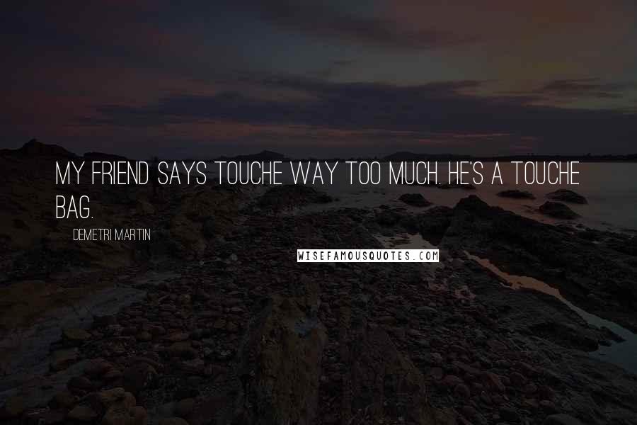 Demetri Martin Quotes: My friend says touche way too much. He's a touche bag.
