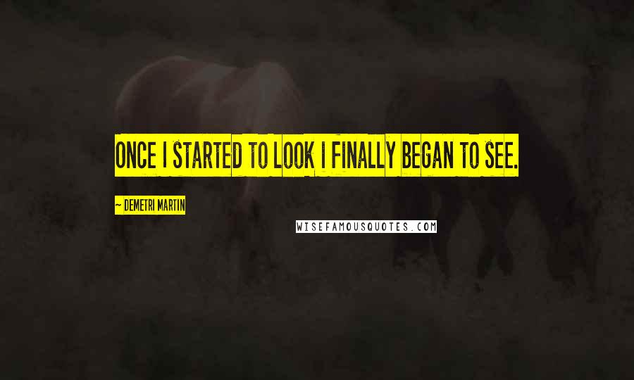 Demetri Martin Quotes: Once I started to look i finally began to see.