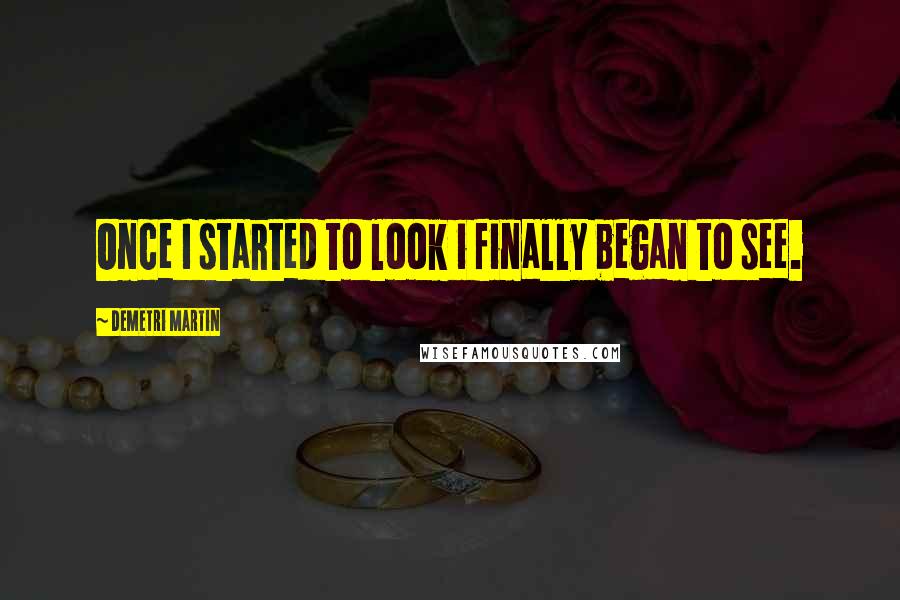 Demetri Martin Quotes: Once I started to look i finally began to see.