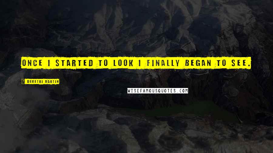 Demetri Martin Quotes: Once I started to look i finally began to see.