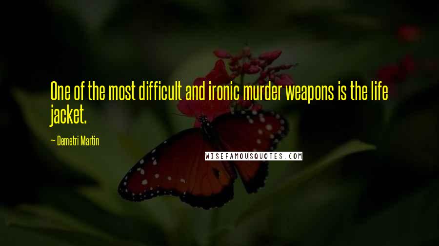 Demetri Martin Quotes: One of the most difficult and ironic murder weapons is the life jacket.