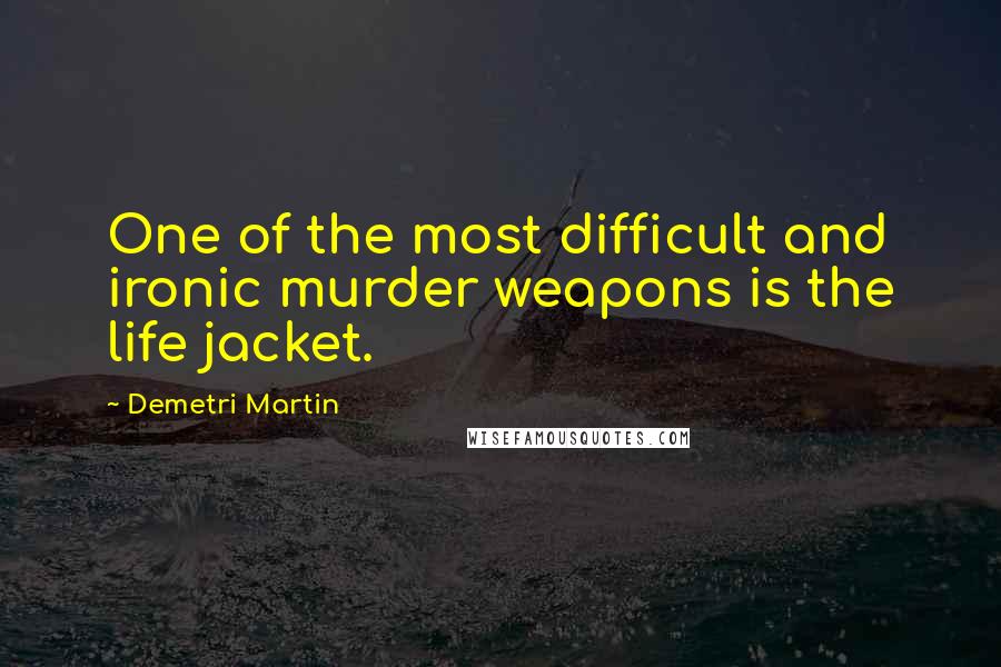 Demetri Martin Quotes: One of the most difficult and ironic murder weapons is the life jacket.