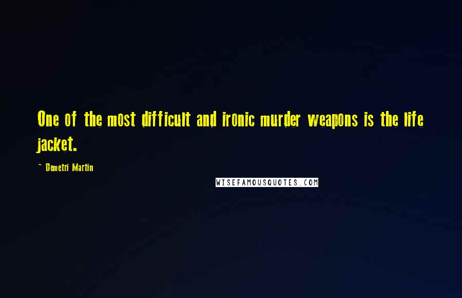 Demetri Martin Quotes: One of the most difficult and ironic murder weapons is the life jacket.