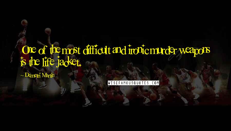 Demetri Martin Quotes: One of the most difficult and ironic murder weapons is the life jacket.