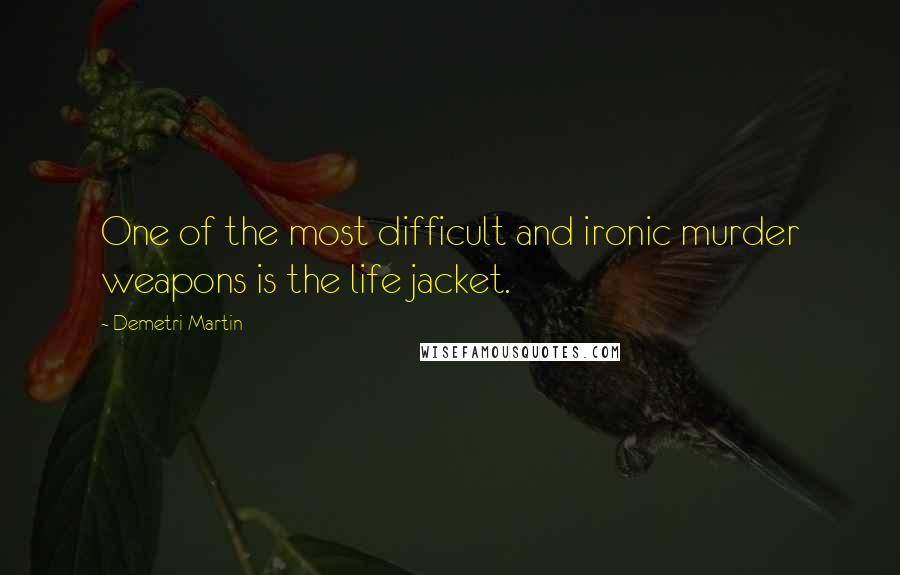 Demetri Martin Quotes: One of the most difficult and ironic murder weapons is the life jacket.