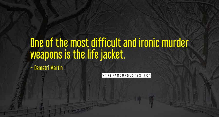 Demetri Martin Quotes: One of the most difficult and ironic murder weapons is the life jacket.