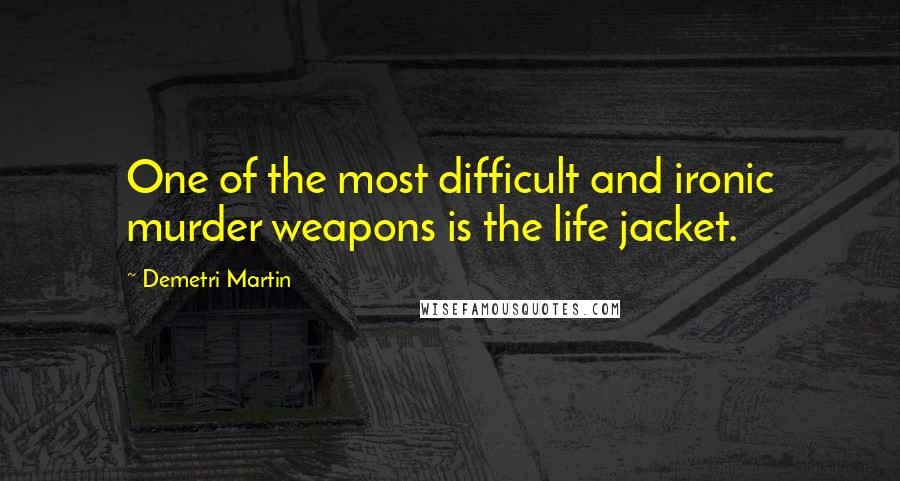 Demetri Martin Quotes: One of the most difficult and ironic murder weapons is the life jacket.