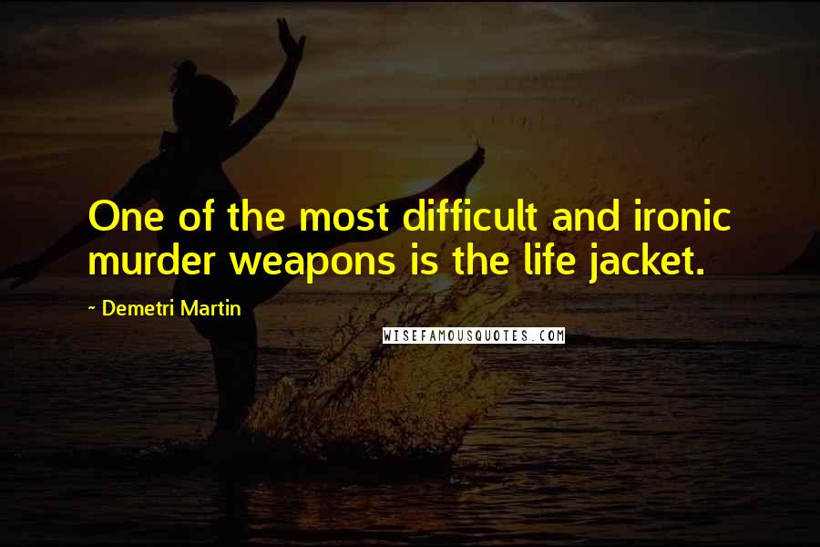 Demetri Martin Quotes: One of the most difficult and ironic murder weapons is the life jacket.