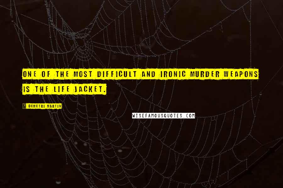 Demetri Martin Quotes: One of the most difficult and ironic murder weapons is the life jacket.