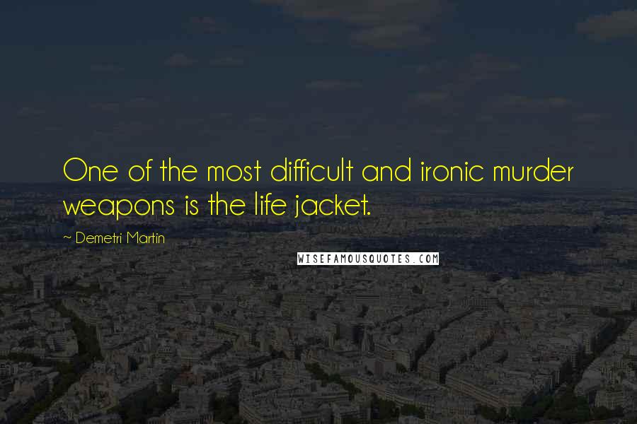 Demetri Martin Quotes: One of the most difficult and ironic murder weapons is the life jacket.