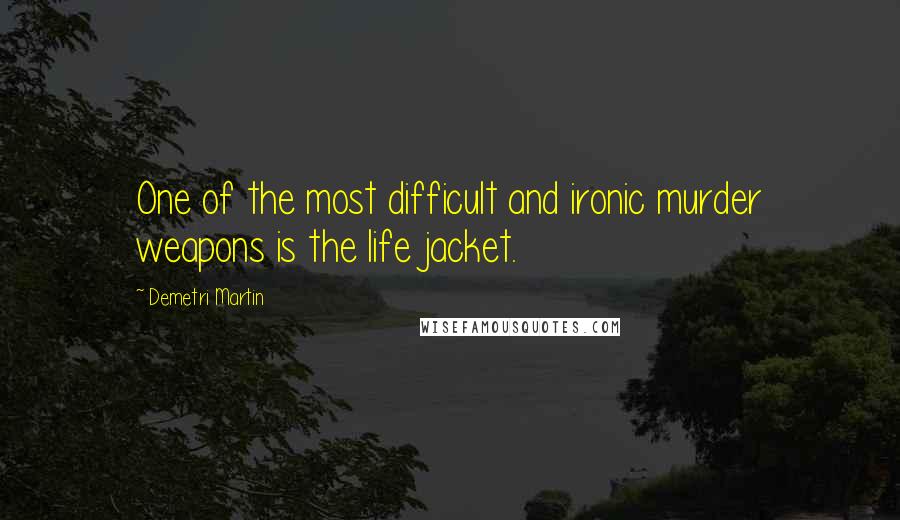 Demetri Martin Quotes: One of the most difficult and ironic murder weapons is the life jacket.