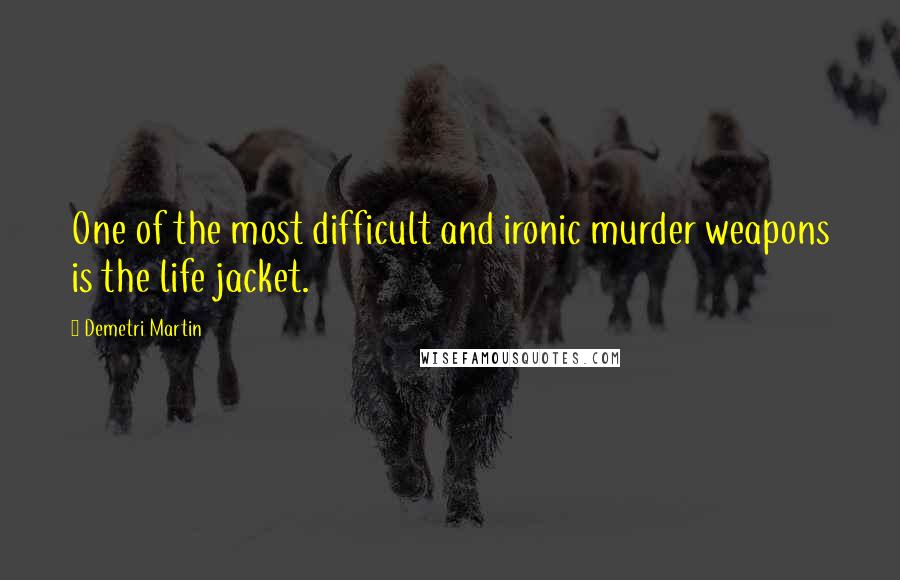 Demetri Martin Quotes: One of the most difficult and ironic murder weapons is the life jacket.