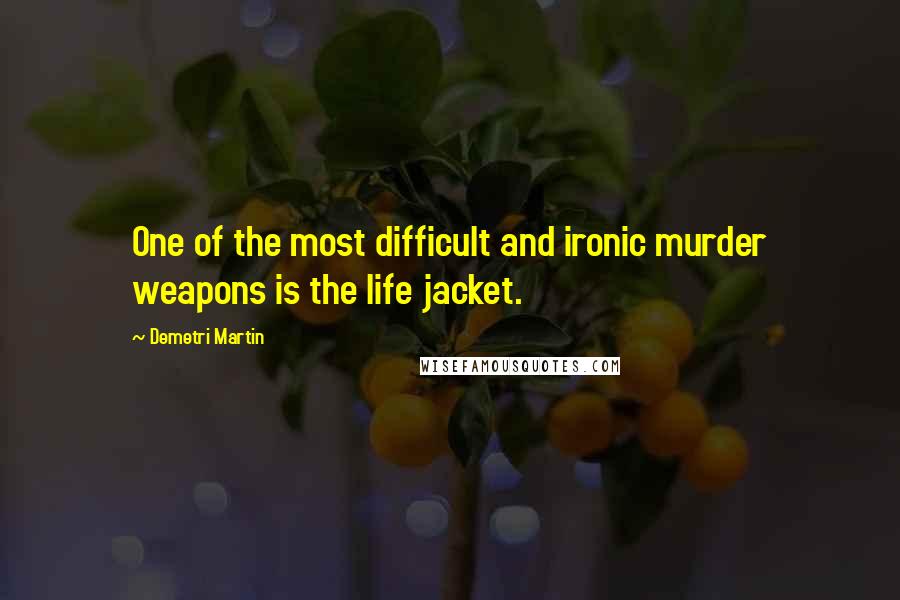 Demetri Martin Quotes: One of the most difficult and ironic murder weapons is the life jacket.