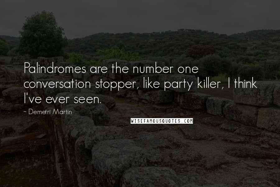 Demetri Martin Quotes: Palindromes are the number one conversation stopper, like party killer, I think I've ever seen.