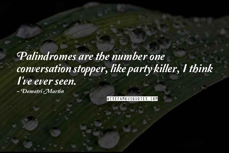 Demetri Martin Quotes: Palindromes are the number one conversation stopper, like party killer, I think I've ever seen.