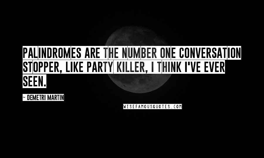 Demetri Martin Quotes: Palindromes are the number one conversation stopper, like party killer, I think I've ever seen.