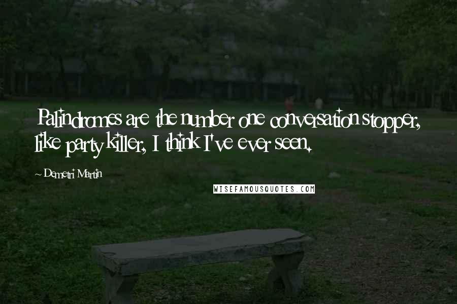 Demetri Martin Quotes: Palindromes are the number one conversation stopper, like party killer, I think I've ever seen.