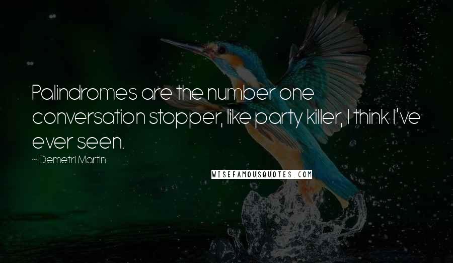 Demetri Martin Quotes: Palindromes are the number one conversation stopper, like party killer, I think I've ever seen.