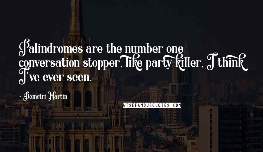 Demetri Martin Quotes: Palindromes are the number one conversation stopper, like party killer, I think I've ever seen.