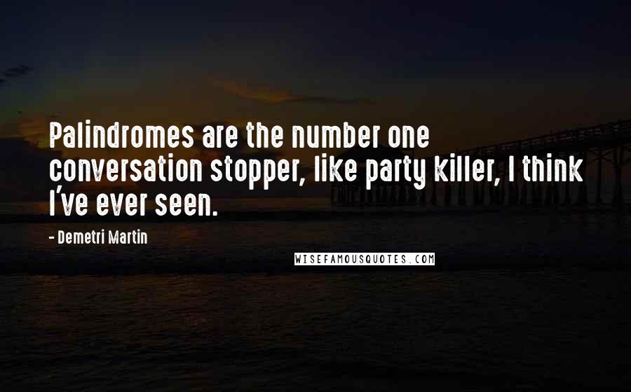 Demetri Martin Quotes: Palindromes are the number one conversation stopper, like party killer, I think I've ever seen.