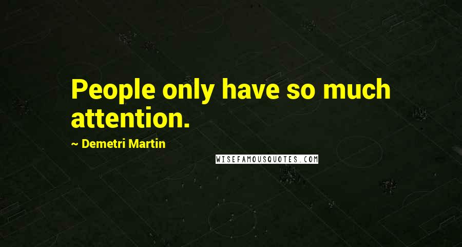 Demetri Martin Quotes: People only have so much attention.