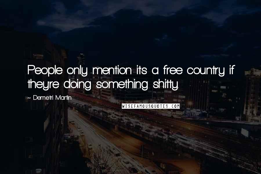 Demetri Martin Quotes: People only mention it's a free country if they're doing something shitty.