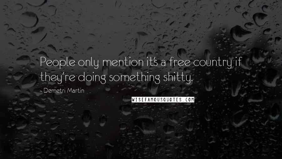 Demetri Martin Quotes: People only mention it's a free country if they're doing something shitty.