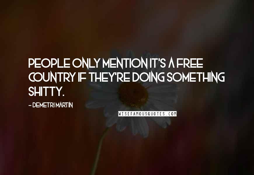 Demetri Martin Quotes: People only mention it's a free country if they're doing something shitty.