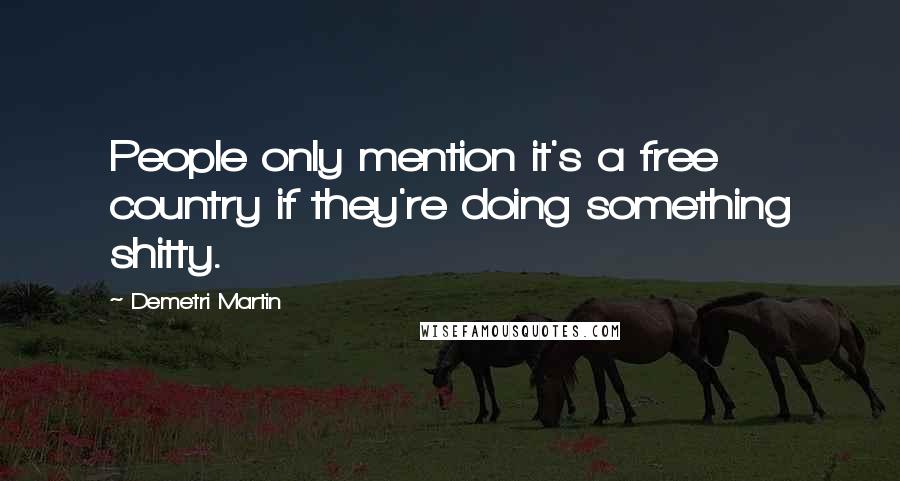 Demetri Martin Quotes: People only mention it's a free country if they're doing something shitty.