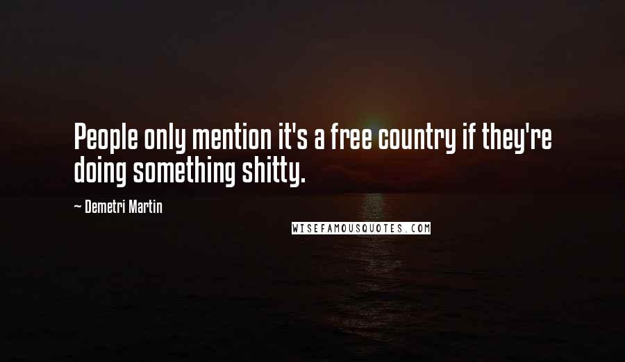 Demetri Martin Quotes: People only mention it's a free country if they're doing something shitty.