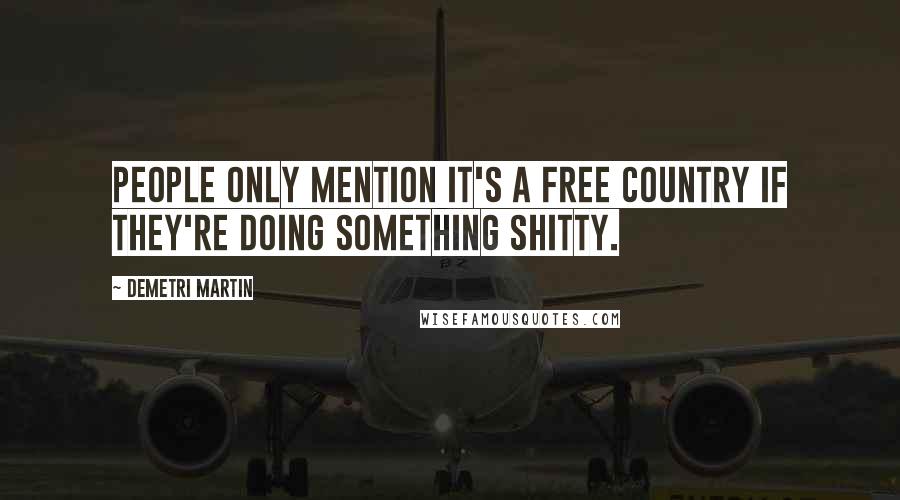 Demetri Martin Quotes: People only mention it's a free country if they're doing something shitty.