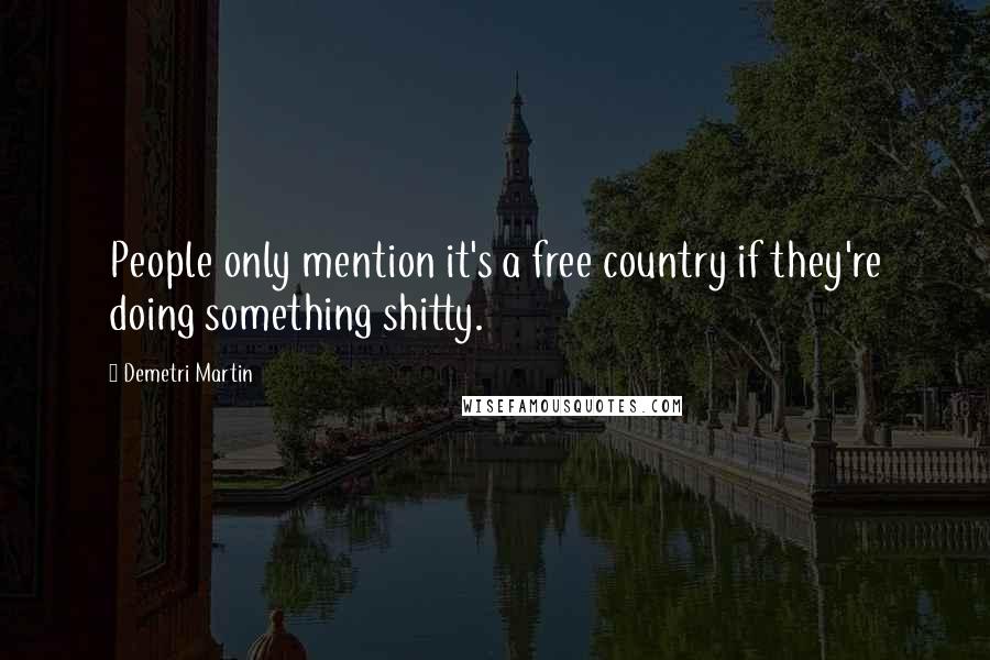 Demetri Martin Quotes: People only mention it's a free country if they're doing something shitty.