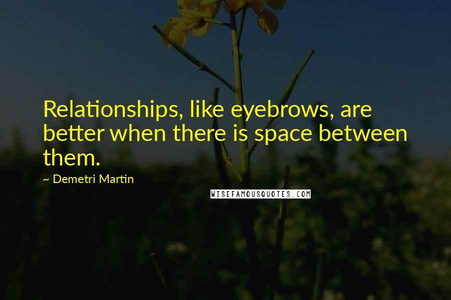 Demetri Martin Quotes: Relationships, like eyebrows, are better when there is space between them.