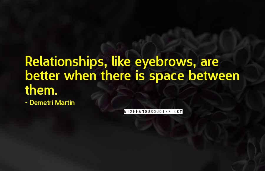Demetri Martin Quotes: Relationships, like eyebrows, are better when there is space between them.