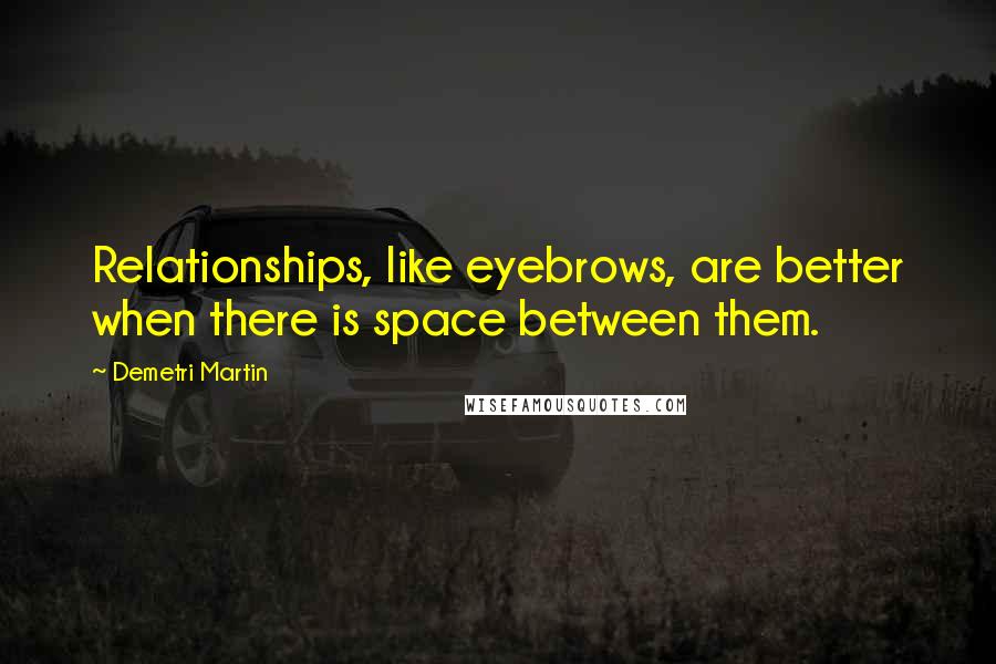 Demetri Martin Quotes: Relationships, like eyebrows, are better when there is space between them.