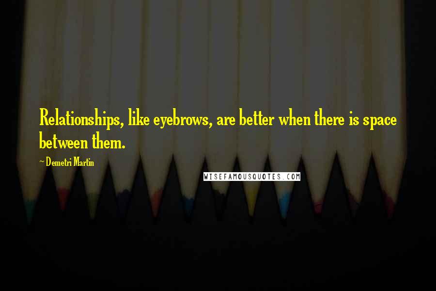 Demetri Martin Quotes: Relationships, like eyebrows, are better when there is space between them.