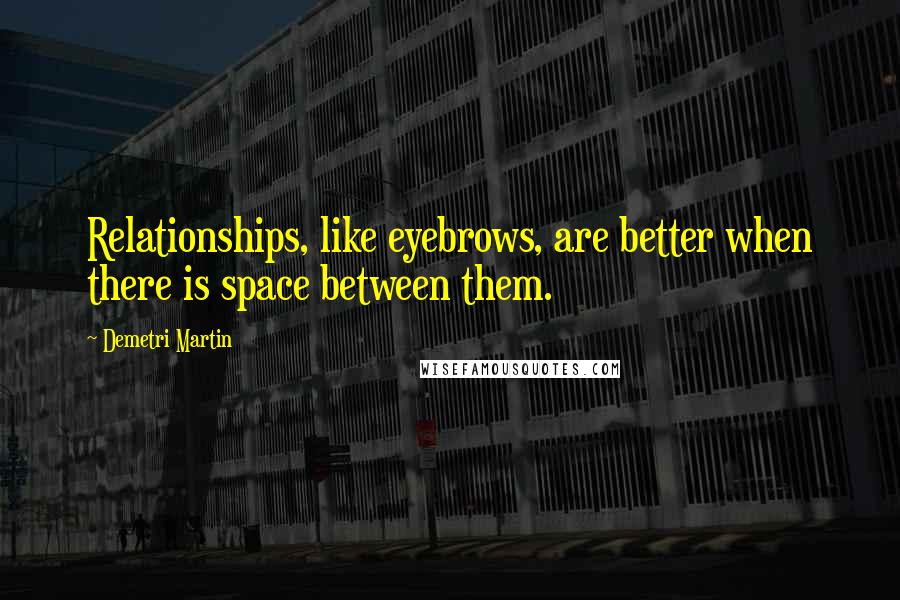 Demetri Martin Quotes: Relationships, like eyebrows, are better when there is space between them.