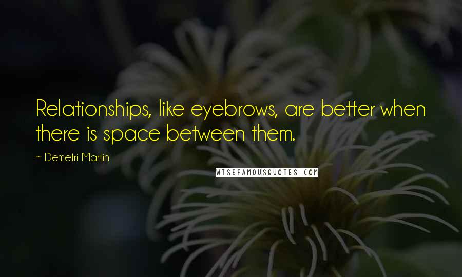 Demetri Martin Quotes: Relationships, like eyebrows, are better when there is space between them.