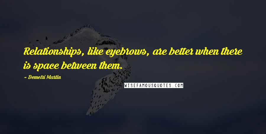 Demetri Martin Quotes: Relationships, like eyebrows, are better when there is space between them.