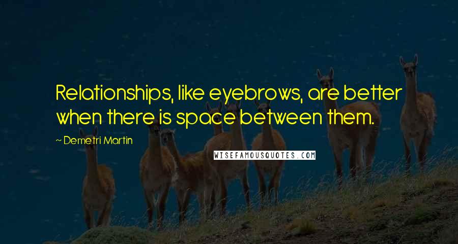 Demetri Martin Quotes: Relationships, like eyebrows, are better when there is space between them.