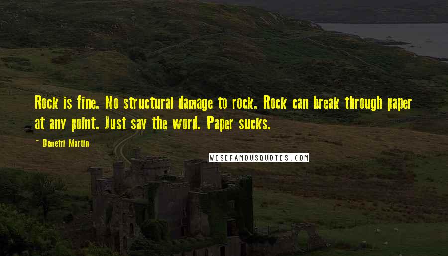 Demetri Martin Quotes: Rock is fine. No structural damage to rock. Rock can break through paper at any point. Just say the word. Paper sucks.