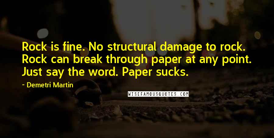 Demetri Martin Quotes: Rock is fine. No structural damage to rock. Rock can break through paper at any point. Just say the word. Paper sucks.