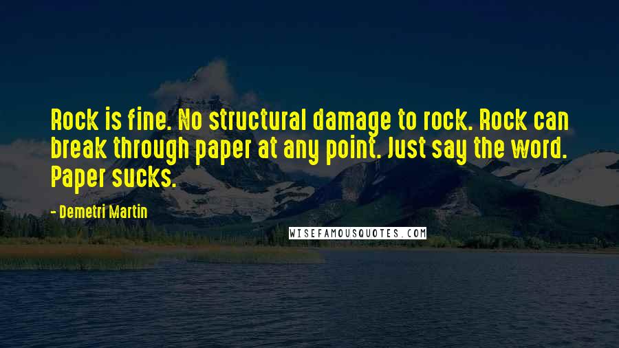 Demetri Martin Quotes: Rock is fine. No structural damage to rock. Rock can break through paper at any point. Just say the word. Paper sucks.