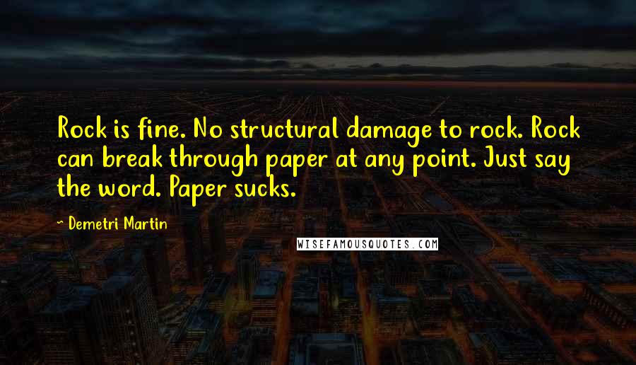 Demetri Martin Quotes: Rock is fine. No structural damage to rock. Rock can break through paper at any point. Just say the word. Paper sucks.