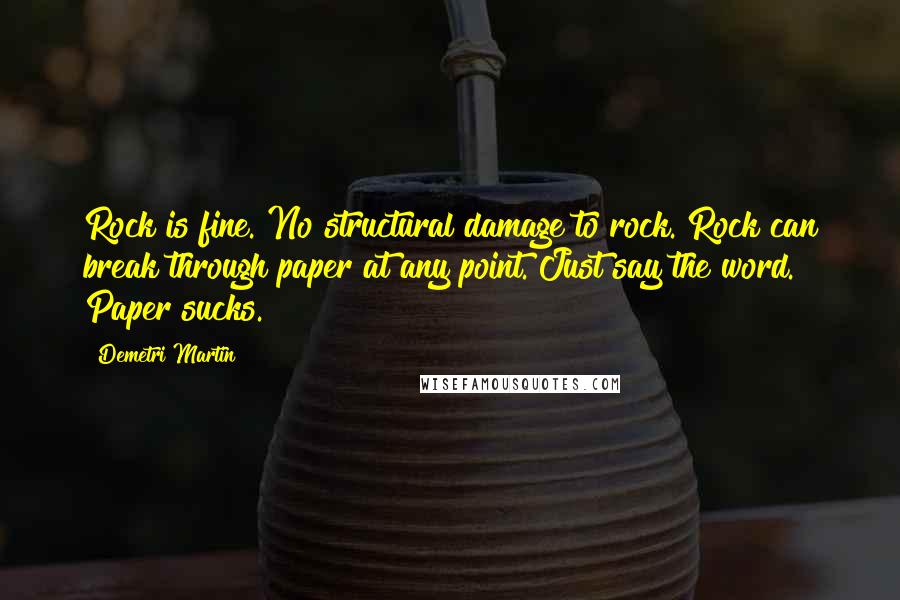 Demetri Martin Quotes: Rock is fine. No structural damage to rock. Rock can break through paper at any point. Just say the word. Paper sucks.