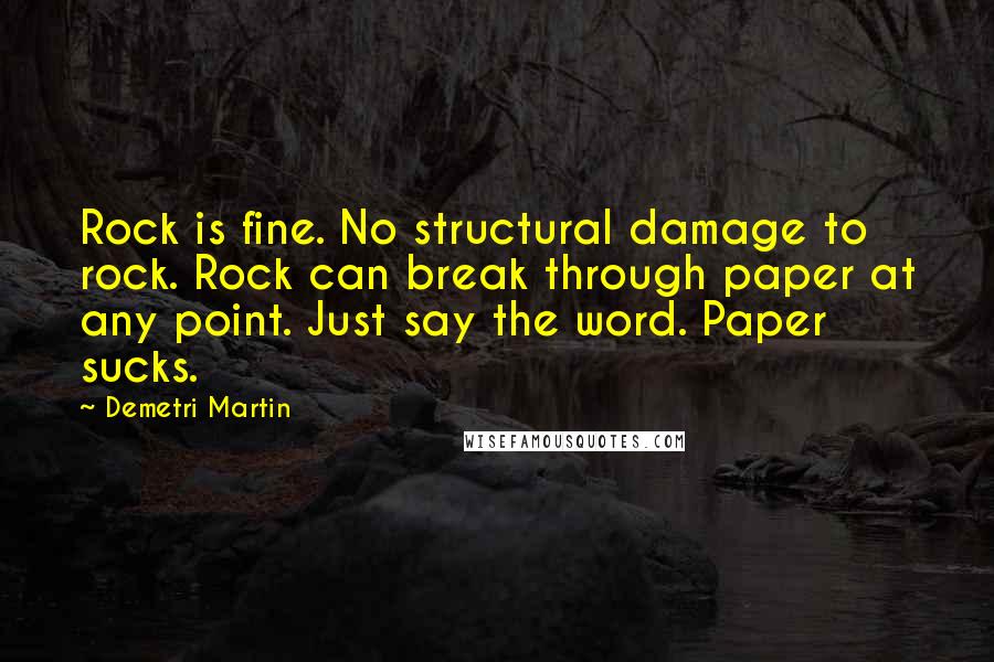 Demetri Martin Quotes: Rock is fine. No structural damage to rock. Rock can break through paper at any point. Just say the word. Paper sucks.