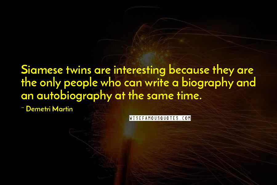 Demetri Martin Quotes: Siamese twins are interesting because they are the only people who can write a biography and an autobiography at the same time.