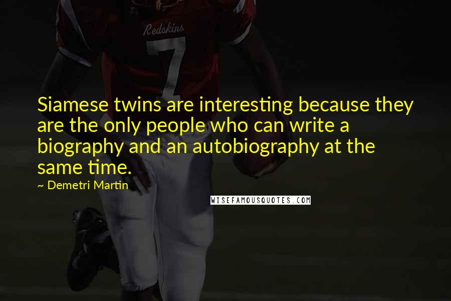 Demetri Martin Quotes: Siamese twins are interesting because they are the only people who can write a biography and an autobiography at the same time.